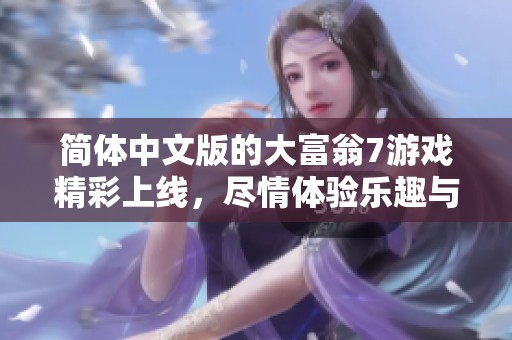 简体中文版的大富翁7游戏精彩上线，尽情体验乐趣与挑战！