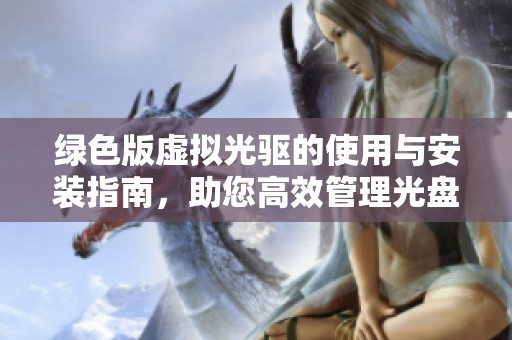 绿色版虚拟光驱的使用与安装指南，助您高效管理光盘映像文件
