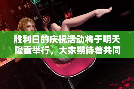 胜利日的庆祝活动将于明天隆重举行，大家期待着共同见证这一辉煌时刻