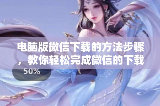电脑版微信下载的方法步骤，教你轻松完成微信的下载安装过程
