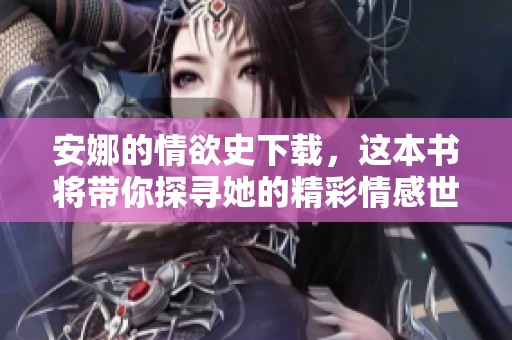 安娜的情欲史下载，这本书将带你探寻她的精彩情感世界