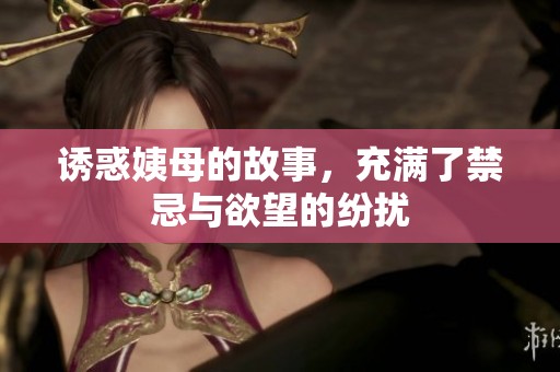 诱惑姨母的故事，充满了禁忌与欲望的纷扰