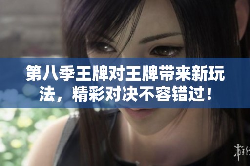 第八季王牌对王牌带来新玩法，精彩对决不容错过！