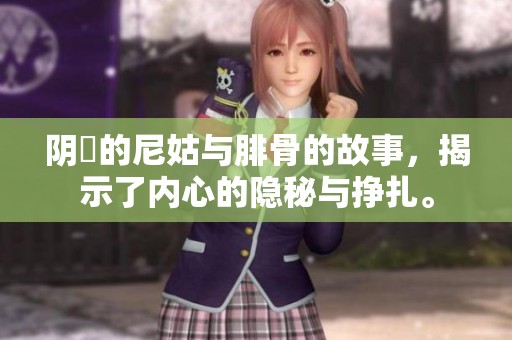 阴脣的尼姑与腓骨的故事，揭示了内心的隐秘与挣扎。