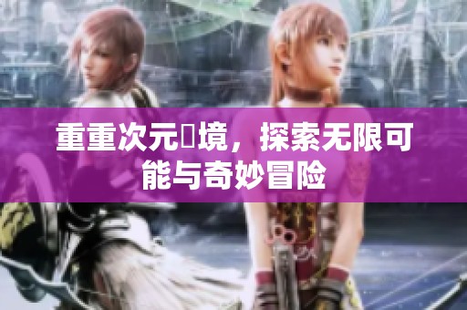 重重次元囧境，探索无限可能与奇妙冒险