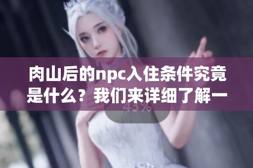 肉山后的npc入住条件究竟是什么？我们来详细了解一下这些条件。