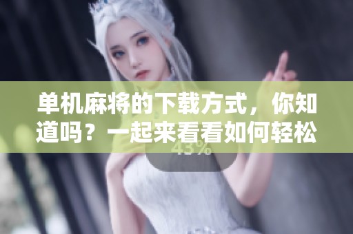 单机麻将的下载方式，你知道吗？一起来看看如何轻松获取！
