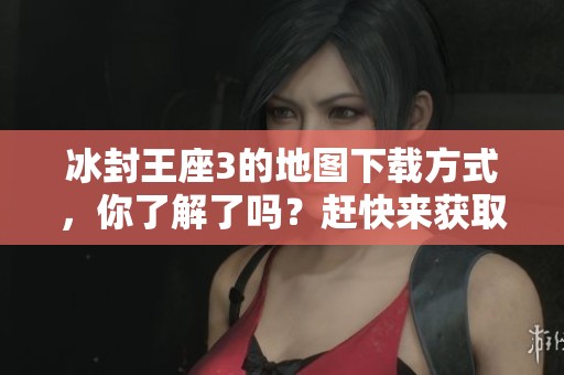 冰封王座3的地图下载方式，你了解了吗？赶快来获取最新资源吧！