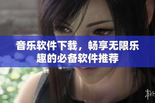 音乐软件下载，畅享无限乐趣的必备软件推荐