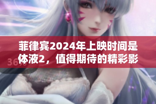 菲律宾2024年上映时间是体液2，值得期待的精彩影片即将来临