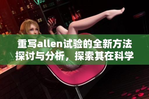 重写allen试验的全新方法探讨与分析，探索其在科学研究中的重要性