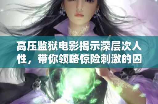 高压监狱电影揭示深层次人性，带你领略惊险刺激的囚犯生活