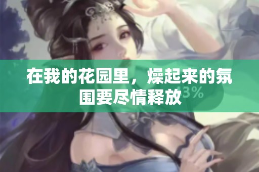 在我的花园里，燥起来的氛围要尽情释放