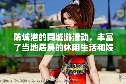 防城港的同城游活动，丰富了当地居民的休闲生活和娱乐方式