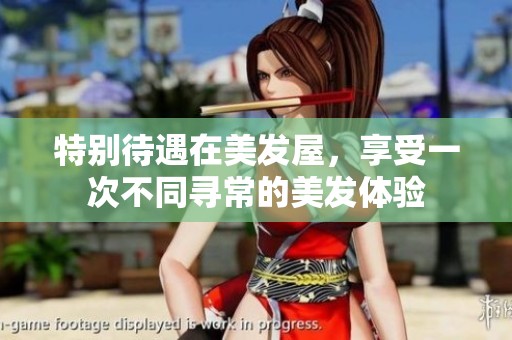 特别待遇在美发屋，享受一次不同寻常的美发体验