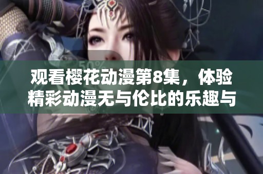 观看樱花动漫第8集，体验精彩动漫无与伦比的乐趣与魅力。
