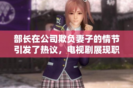 部长在公司欺负妻子的情节引发了热议，电视剧展现职场不公的故事
