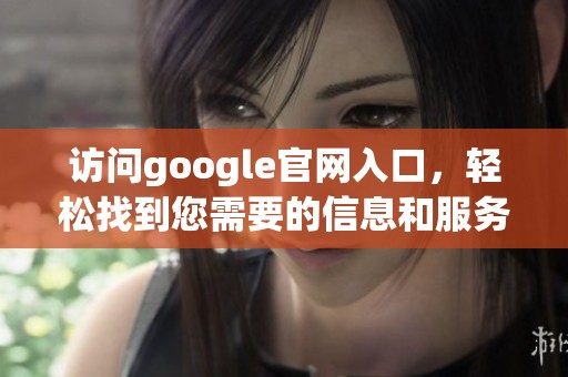 访问google官网入口，轻松找到您需要的信息和服务