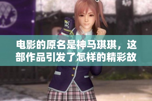 电影的原名是神马琪琪，这部作品引发了怎样的精彩故事呢