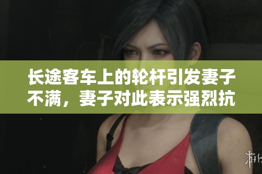 长途客车上的轮杆引发妻子不满，妻子对此表示强烈抗议和愤怒情绪