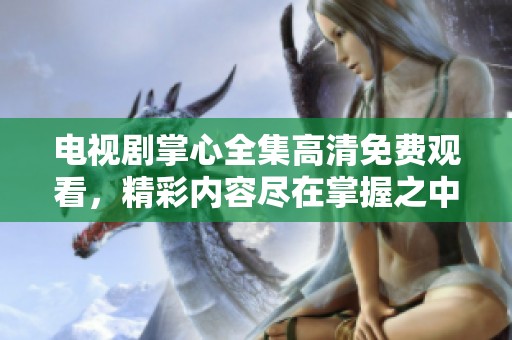 电视剧掌心全集高清免费观看，精彩内容尽在掌握之中让你随时畅享！