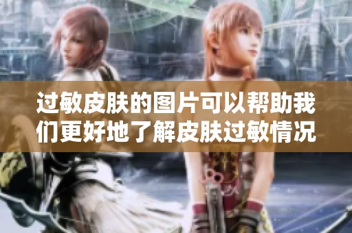 过敏皮肤的图片可以帮助我们更好地了解皮肤过敏情况