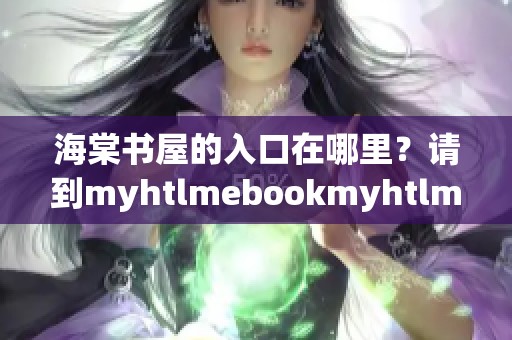 海棠书屋的入口在哪里？请到myhtlmebookmyhtlmebo进行下载吧