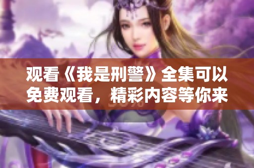 观看《我是刑警》全集可以免费观看，精彩内容等你来发现！