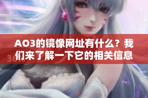 AO3的镜像网址有什么？我们来了解一下它的相关信息。