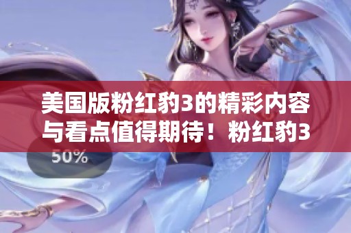 美国版粉红豹3的精彩内容与看点值得期待！粉红豹3将为观众带来全新体验