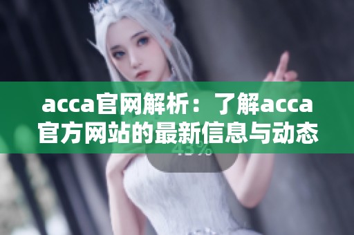 acca官网解析：了解acca官方网站的最新信息与动态