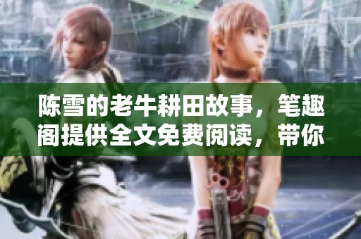 陈雪的老牛耕田故事，笔趣阁提供全文免费阅读，带你走进田间生活