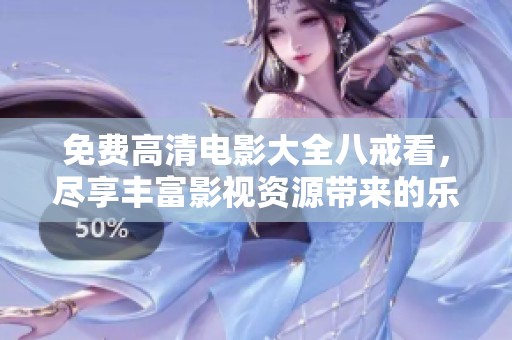 免费高清电影大全八戒看，尽享丰富影视资源带来的乐趣