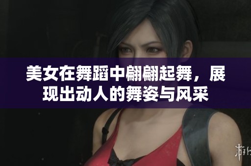 美女在舞蹈中翩翩起舞，展现出动人的舞姿与风采