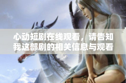 心动短剧在线观看，请告知我这部剧的相关信息与观看方式如何才能找到