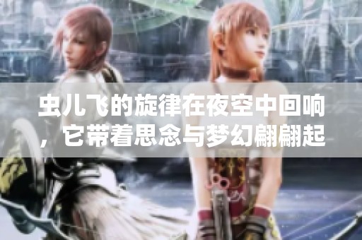 虫儿飞的旋律在夜空中回响，它带着思念与梦幻翩翩起舞