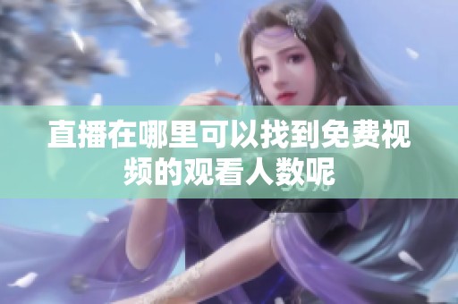直播在哪里可以找到免费视频的观看人数呢