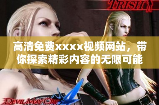 高清免费xxxx视频网站，带你探索精彩内容的无限可能