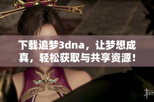 下载追梦**na，让梦想成真，轻松获取与共享资源！
