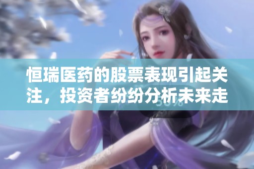 恒瑞医药的股票表现引起关注，投资者纷纷分析未来走势