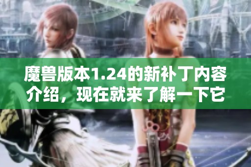 魔兽版本1.24的新补丁内容介绍，现在就来了解一下它的主要更新。