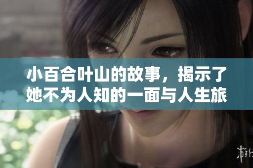 小百合叶山的故事，揭示了她不为人知的一面与人生旅程。