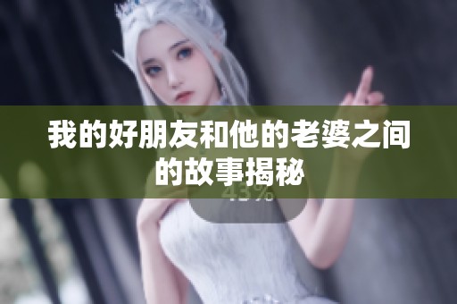 我的好朋友和他的老婆之间的故事揭秘