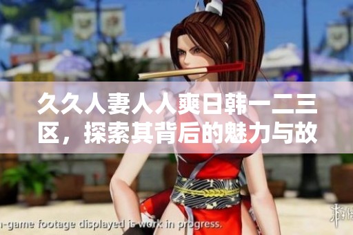**人妻人人爽日韩一二三区，探索其背后的魅力与故事