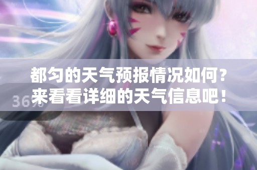 都匀的天气预报情况如何？来看看详细的天气信息吧！