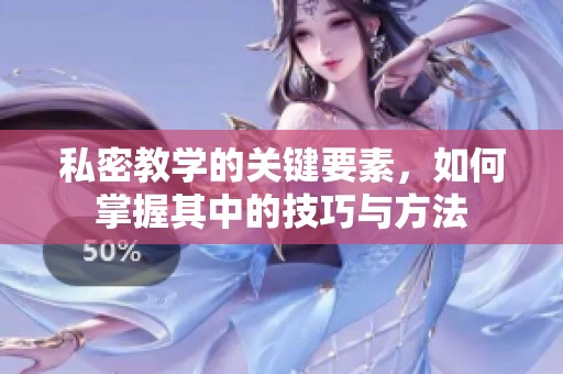 私密教学的关键要素，如何掌握其中的技巧与方法