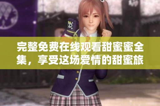 完整免费在线观看甜蜜蜜全集，享受这场爱情的甜蜜旅程