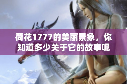 荷花1777的美丽景象，你知道多少关于它的故事呢