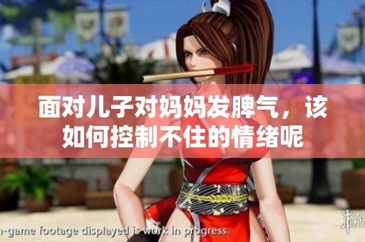 面对儿子对妈妈发脾气，该如何控制不住的情绪呢