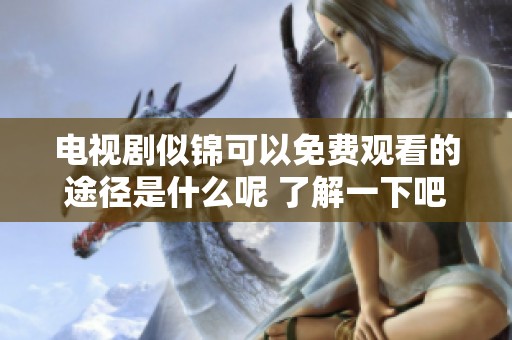电视剧似锦可以免费观看的途径是什么呢 了解一下吧